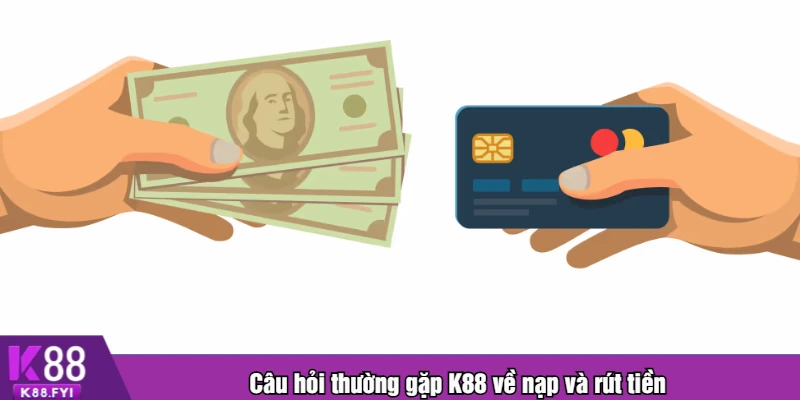 Câu hỏi thường gặp K88 về nạp và rút tiền