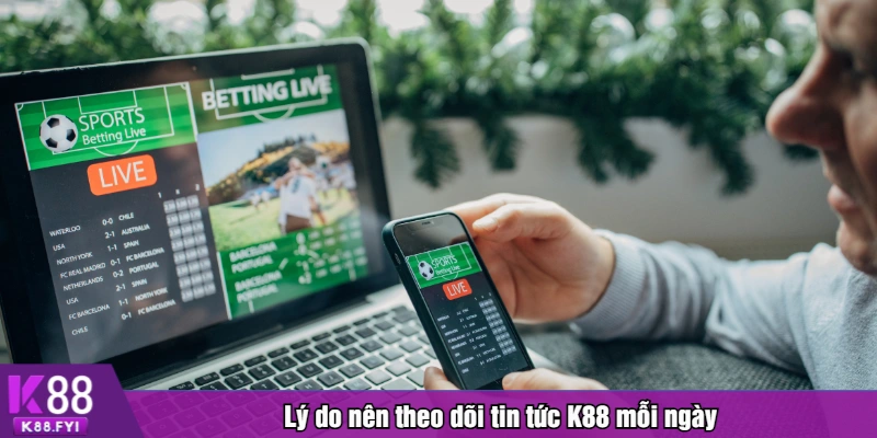 Lý do nên theo dõi tin tức K88 mỗi ngày