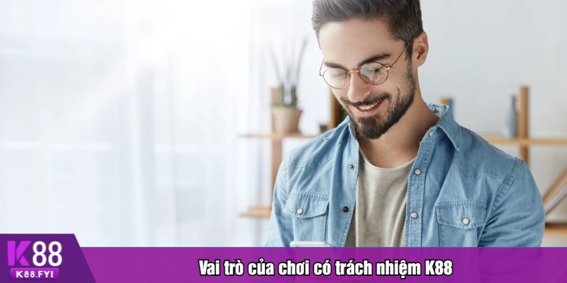 Vai trò của chơi có trách nhiệm K88